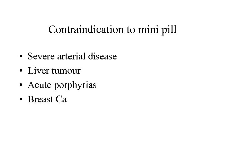 Contraindication to mini pill • • Severe arterial disease Liver tumour Acute porphyrias Breast