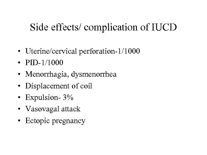 Side effects/ complication of IUCD • • Uterine/cervical perforation-1/1000 PID-1/1000 Menorrhagia, dysmenorrhea Displacement of