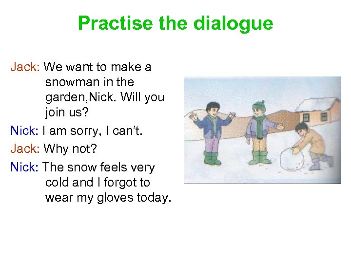 Practise the dialogue Jack: We want to make a snowman in the garden, Nick.