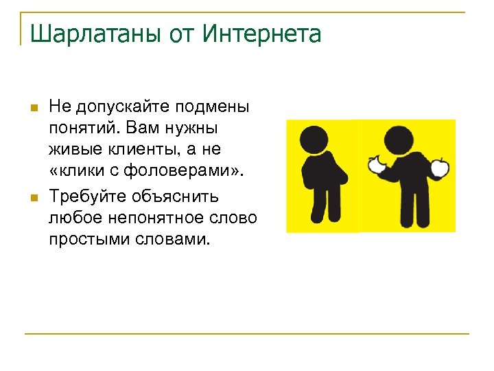 Шарлатаны от Интернета n n Не допускайте подмены понятий. Вам нужны живые клиенты, а