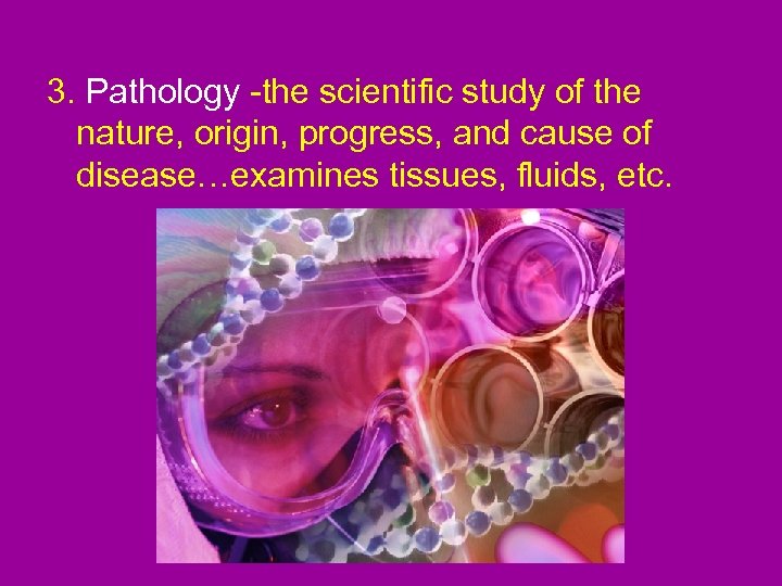 3. Pathology -the scientific study of the nature, origin, progress, and cause of disease…examines