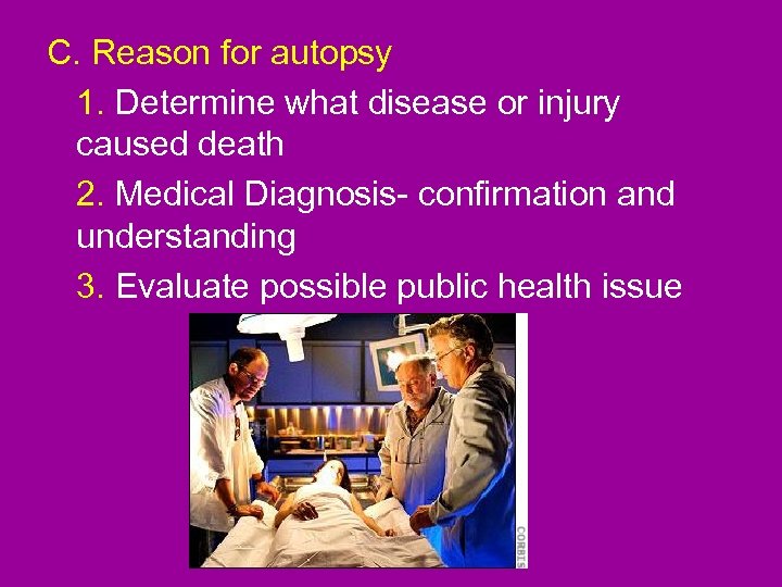 C. Reason for autopsy 1. Determine what disease or injury caused death 2. Medical