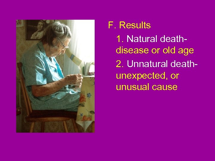 F. Results 1. Natural deathdisease or old age 2. Unnatural deathunexpected, or unusual cause