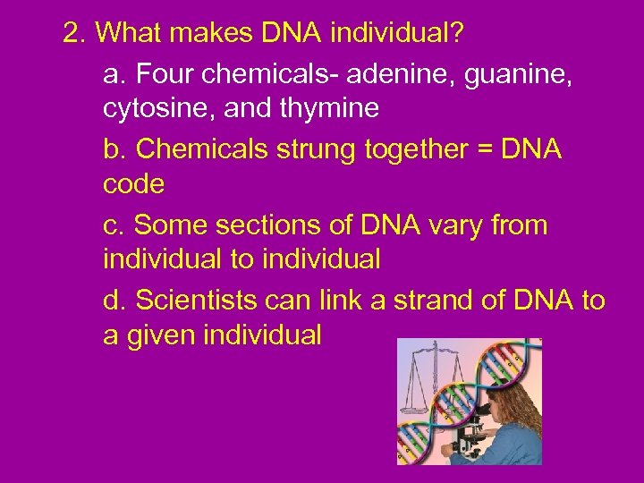 2. What makes DNA individual? a. Four chemicals- adenine, guanine, cytosine, and thymine b.