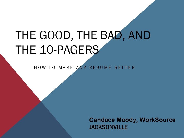 THE GOOD, THE BAD, AND THE 10 -PAGERS HOW TO MAKE ANY RESUME BETTER
