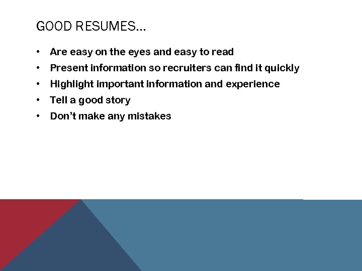 GOOD RESUMES… • Are easy on the eyes and easy to read • Present