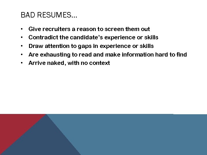 BAD RESUMES… • • • Give recruiters a reason to screen them out Contradict