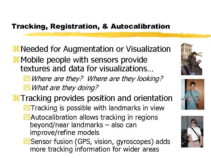 Tracking, Registration, & Autocalibration z Needed for Augmentation or Visualization z Mobile people with
