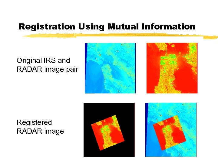 Registration Using Mutual Information Original IRS and RADAR image pair Registered RADAR image 