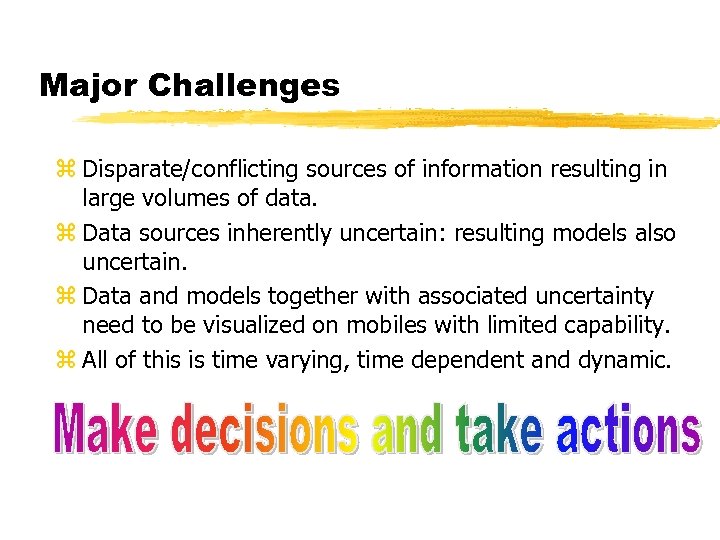 Major Challenges z Disparate/conflicting sources of information resulting in large volumes of data. z