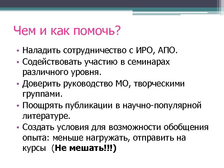 Чем и как помочь? • Наладить сотрудничество с ИРО, АПО. • Содействовать участию в