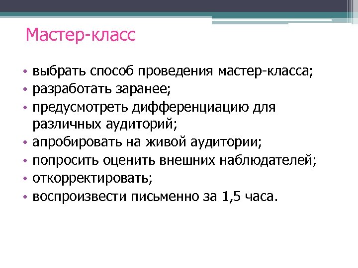 Мастер-класс • выбрать способ проведения мастер-класса; • разработать заранее; • предусмотреть дифференциацию для различных