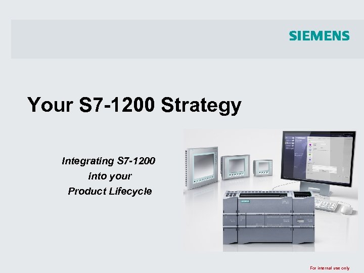 Your S 7 -1200 Strategy Integrating S 7 -1200 into your Product Lifecycle For