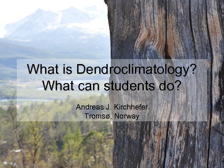 What is Dendroclimatology? What can students do? Andreas J. Kirchhefer Tromsø, Norway 