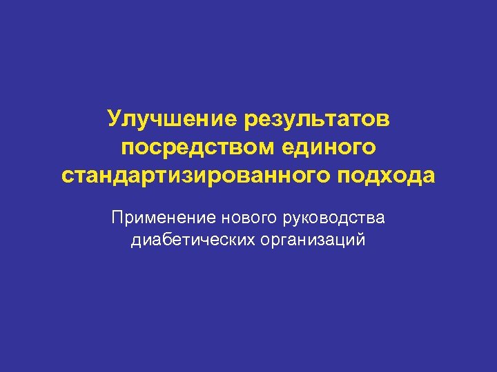 Улучшение результатов посредством единого стандартизированного подхода Применение нового руководства диабетических организаций 