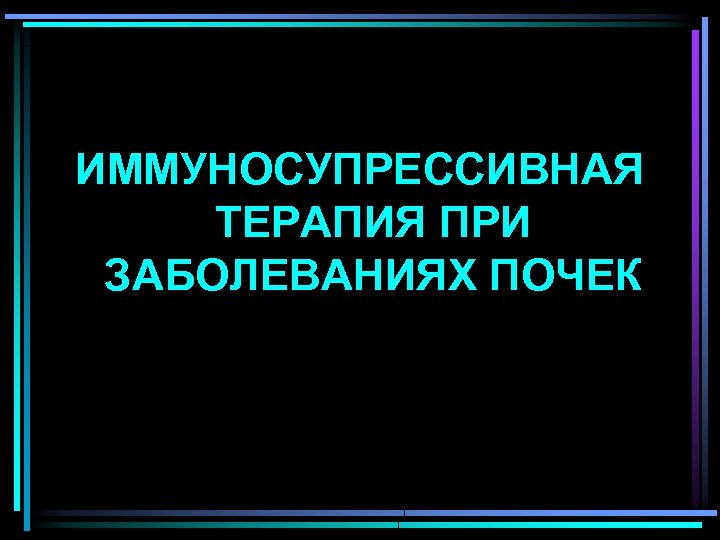ИММУНОСУПРЕССИВНАЯ ТЕРАПИЯ ПРИ ЗАБОЛЕВАНИЯХ ПОЧЕК 