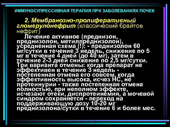ИММУНОСУПРЕССИВНАЯ ТЕРАПИЯ ПРИ ЗАБОЛЕВАНИЯХ ПОЧЕК 2. Мембранозно-пролиферативный гломерулонефрит (классический брайтов нефрит) Лечение активное (преднизон,
