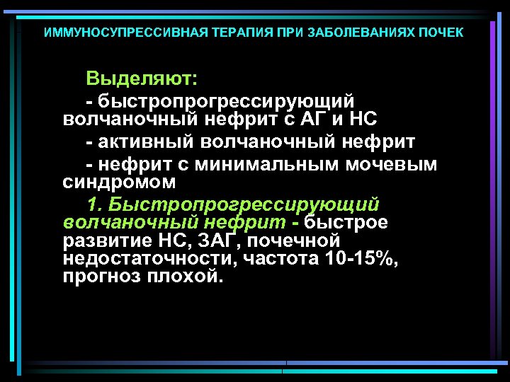 ИММУНОСУПРЕССИВНАЯ ТЕРАПИЯ ПРИ ЗАБОЛЕВАНИЯХ ПОЧЕК Выделяют: - быстропрогрессирующий волчаночный нефрит с АГ и НС