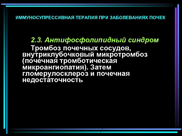 ИММУНОСУПРЕССИВНАЯ ТЕРАПИЯ ПРИ ЗАБОЛЕВАНИЯХ ПОЧЕК 2. 3. Антифосфолипидный синдром Тромбоз почечных сосудов, внутриклубочковый микротромбоз