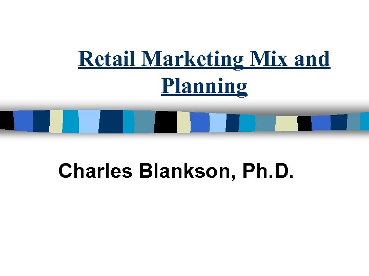 Retail Marketing Mix and Planning Charles Blankson, Ph. D. 