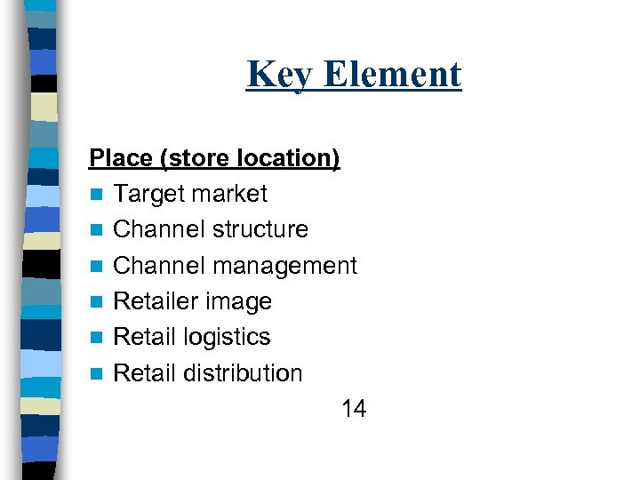 Key Element Place (store location) n Target market n Channel structure n Channel management