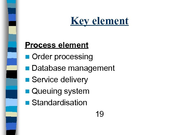 Key element Process element n Order processing n Database management n Service delivery n