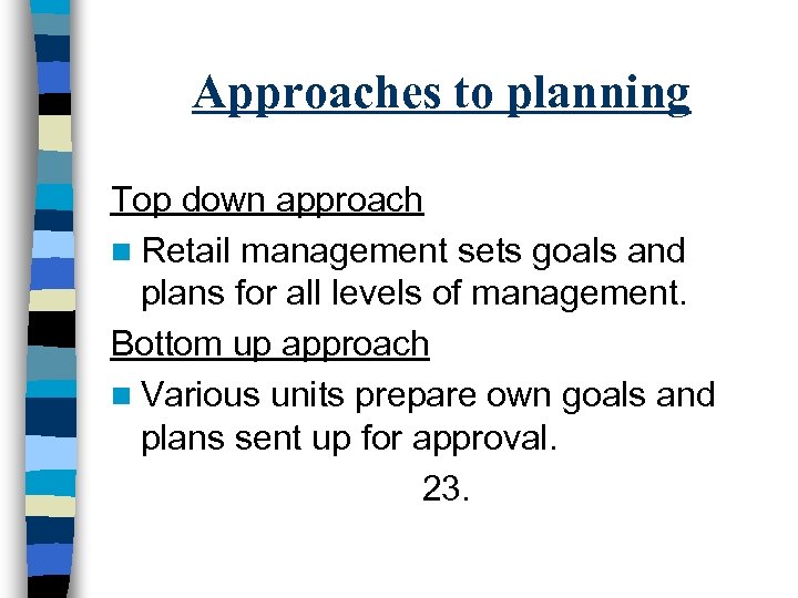 Approaches to planning Top down approach n Retail management sets goals and plans for