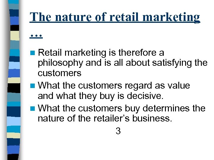 The nature of retail marketing … n Retail marketing is therefore a philosophy and