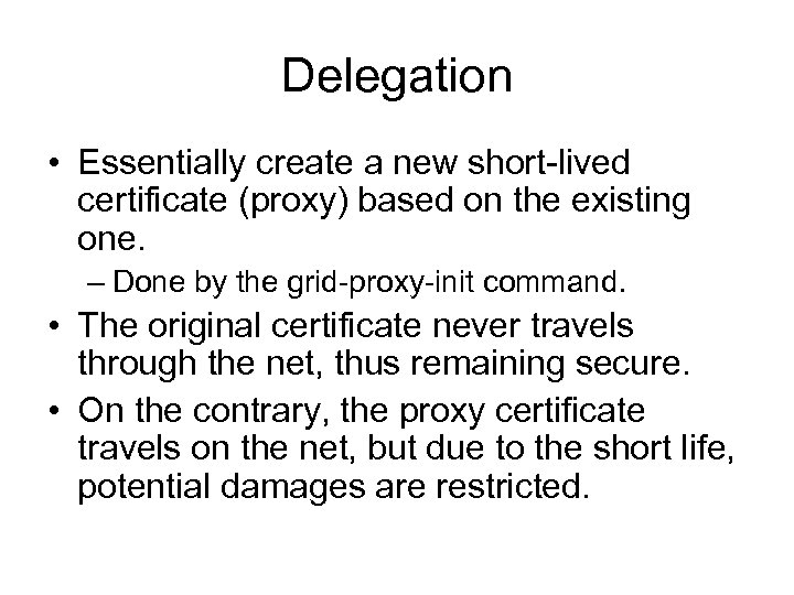 Delegation • Essentially create a new short-lived certificate (proxy) based on the existing one.