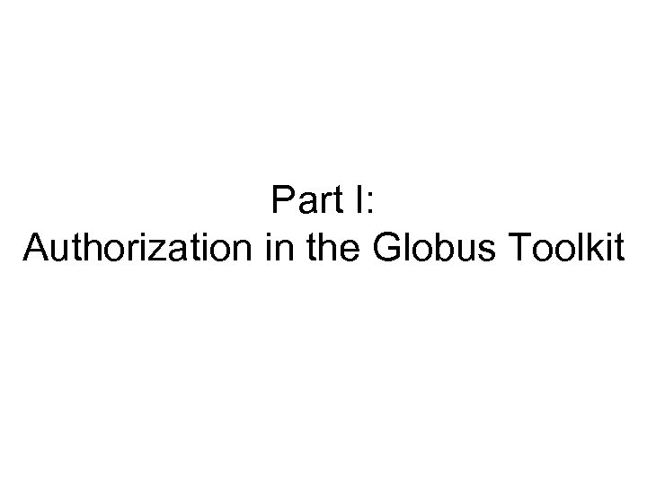 Part I: Authorization in the Globus Toolkit 