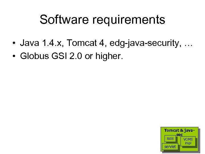 Software requirements • Java 1. 4. x, Tomcat 4, edg-java-security, … • Globus GSI