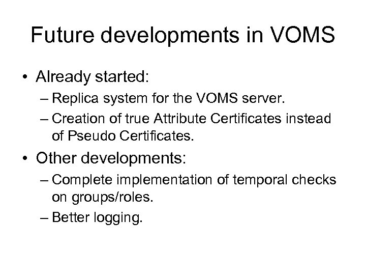 Future developments in VOMS • Already started: – Replica system for the VOMS server.