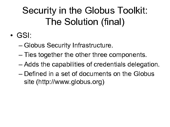 Security in the Globus Toolkit: The Solution (final) • GSI: – Globus Security Infrastructure.