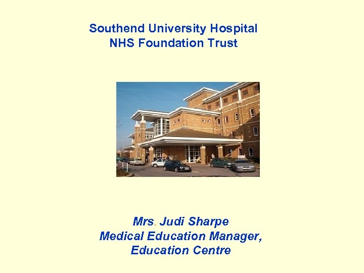 Southend University Hospital NHS Foundation Trust Mrs. Judi Sharpe Medical Education Manager, Education Centre