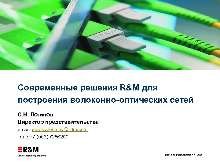 Современные решения R&M для построения волоконно-оптических сетей С. Н. Логинов Директор представительства email: sergey.