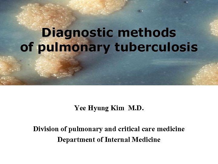 Diagnostic methods of pulmonary tuberculosis Yee Hyung Kim M. D. Division of pulmonary and