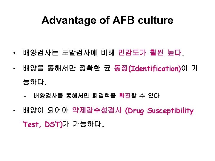 Advantage of AFB culture • 배양검사는 도말검사에 비해 민감도가 훨씬 높다. • 배양을 통해서만