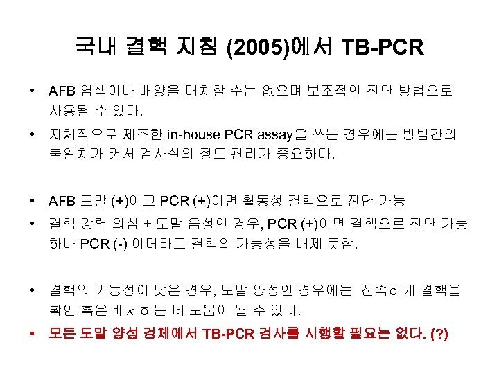 국내 결핵 지침 (2005)에서 TB-PCR • AFB 염색이나 배양을 대치할 수는 없으며 보조적인 진단