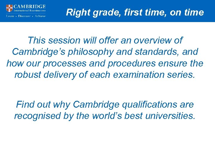 Right grade, first time, on time This session will offer an overview of Cambridge’s