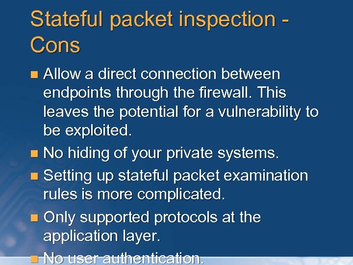 Stateful packet inspection Cons Allow a direct connection between endpoints through the firewall. This