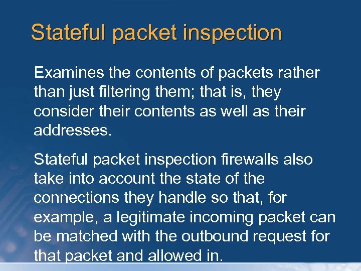 Stateful packet inspection Examines the contents of packets rather than just filtering them; that
