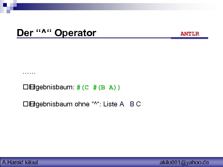 Der “^“ Operator ANTLR …… Ergebnisbaum: #(C #(B A)) Ergebnisbaum ohne “^“: Liste A