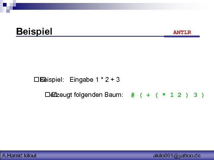 Beispiel ANTLR Beispiel: Eingabe 1 * 2 + 3 erzeugt folgenden Baum: A. Hamid