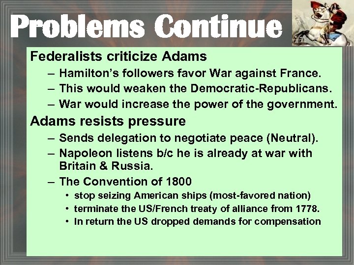 Problems Continue Federalists criticize Adams – Hamilton’s followers favor War against France. – This