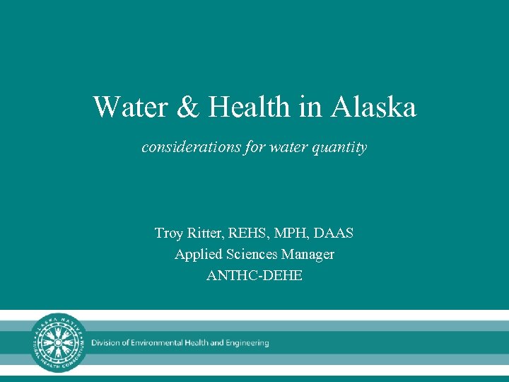 Water & Health in Alaska considerations for water quantity Troy Ritter, REHS, MPH, DAAS
