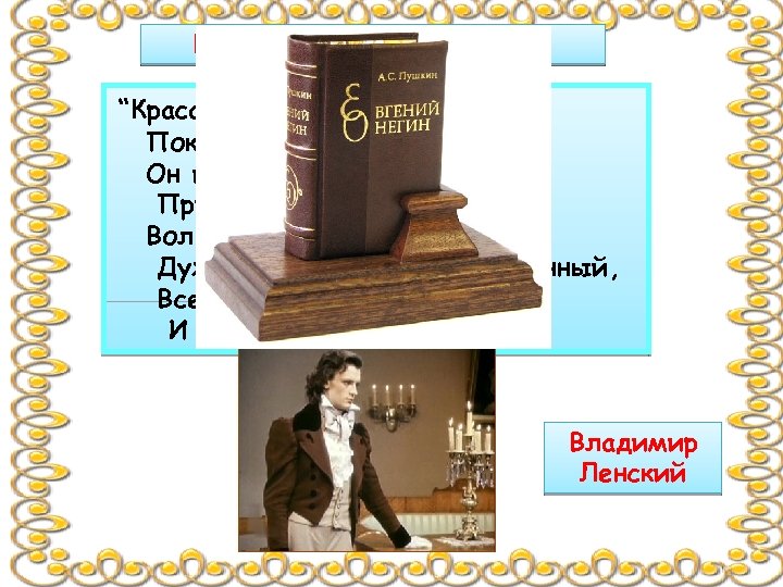 Кем так восторгается поэт? “Красавец в полном цвете лет, Поклонник Канта и поэт. Он