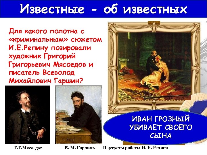 Известные - об известных Для какого полотна с «криминальным» сюжетом И. Е. Репину позировали