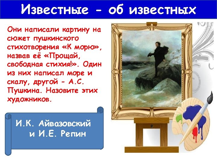Известные - об известных Они написали картину на сюжет пушкинского стихотворения «К морю» ,