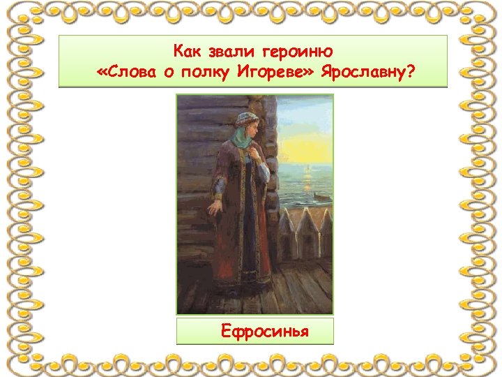Как звали героиню «Слова о полку Игореве» Ярославну? Ефросинья 