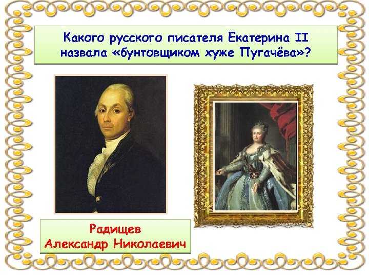 Какого русского писателя Екатерина II назвала «бунтовщиком хуже Пугачёва» ? Радищев Александр Николаевич 